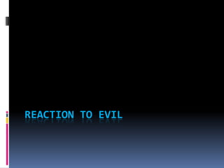 REACTION TO EVIL
 