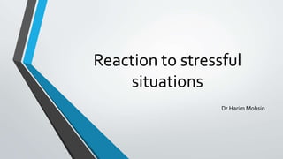 Reaction to stressful
situations
Dr.Harim Mohsin
 