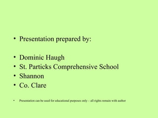 Presentation prepared by: Dominic Haugh St. Particks Comprehensive School Shannon Co. Clare Presentation can be used for educational purposes only – all rights remain with author 