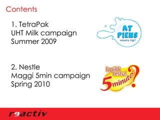 Contents 1. TetraPak  UHT Milk campaign Summer 2009 2. Nestle  Maggi 5min campaign Spring 2010 