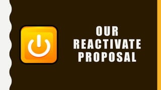 OUR
REACTIVATE
PROPOSAL
 
