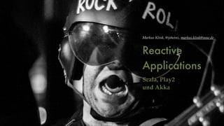 Markus Klink, @joheinz, markus.klink@oose.de

Reactive
Applications	
!

Scala, Play2 !
und Akka

 