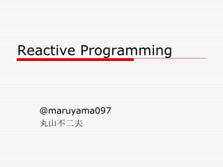 Reactive Programming

@maruyama097
丸山不二夫

 