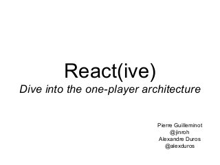 React(ive)
Dive into the one-player architecture
Pierre Guilleminot
@jinroh
Alexandre Duros
@alexduros
 