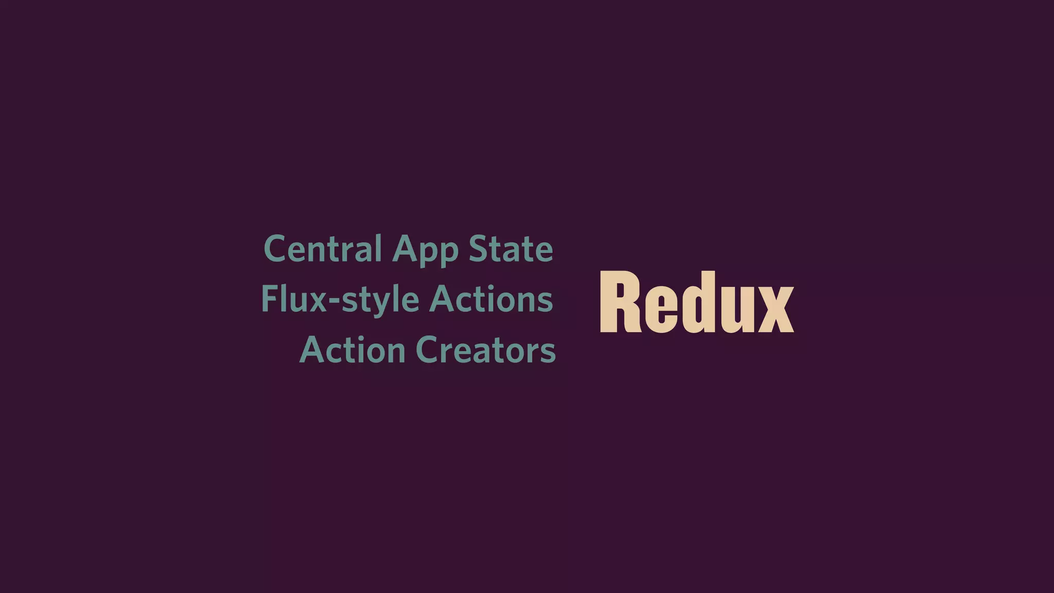 ReduxFlux-style Actions
Central App State
Action Creators
 