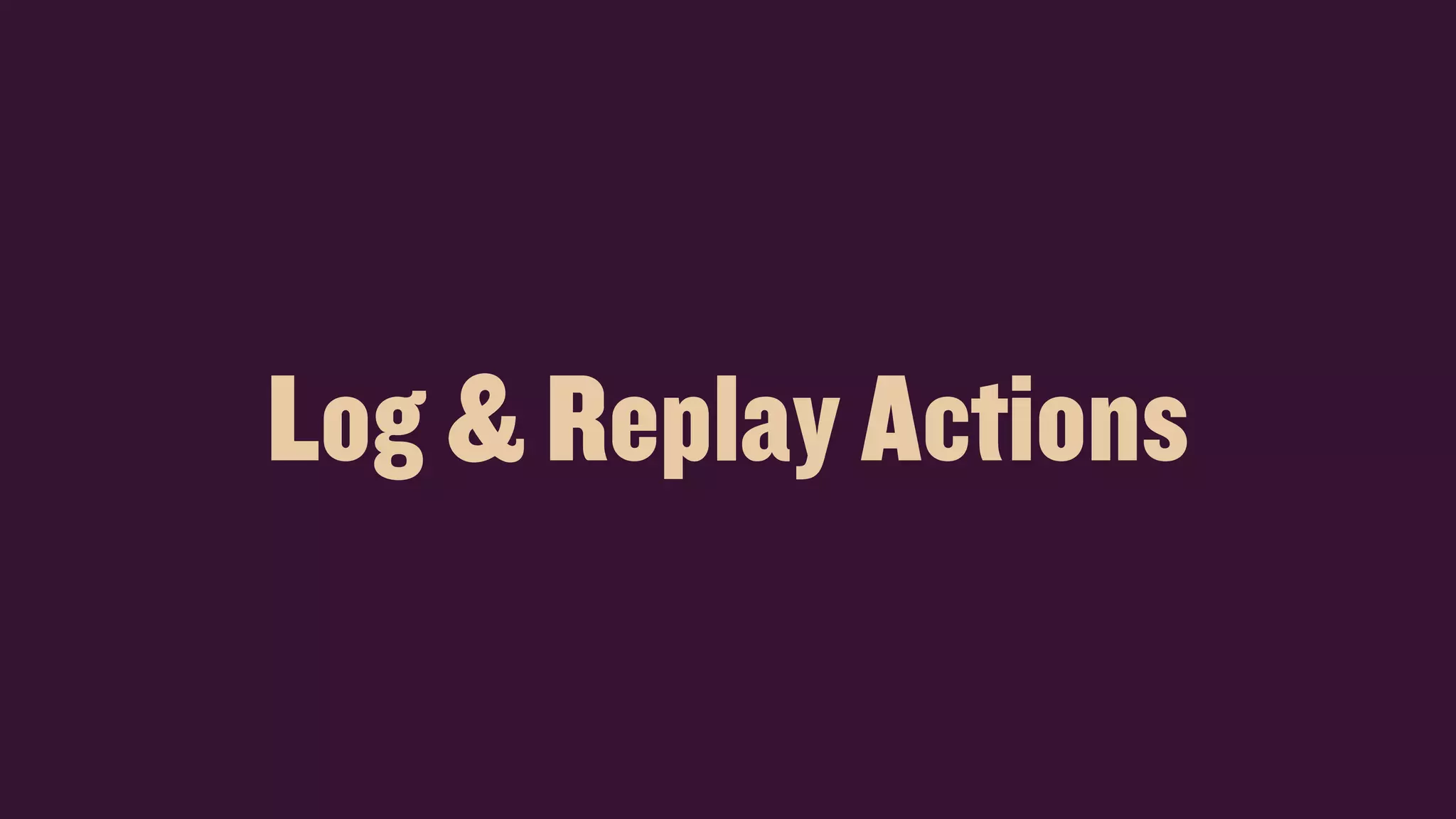 Log & Replay Actions
 
