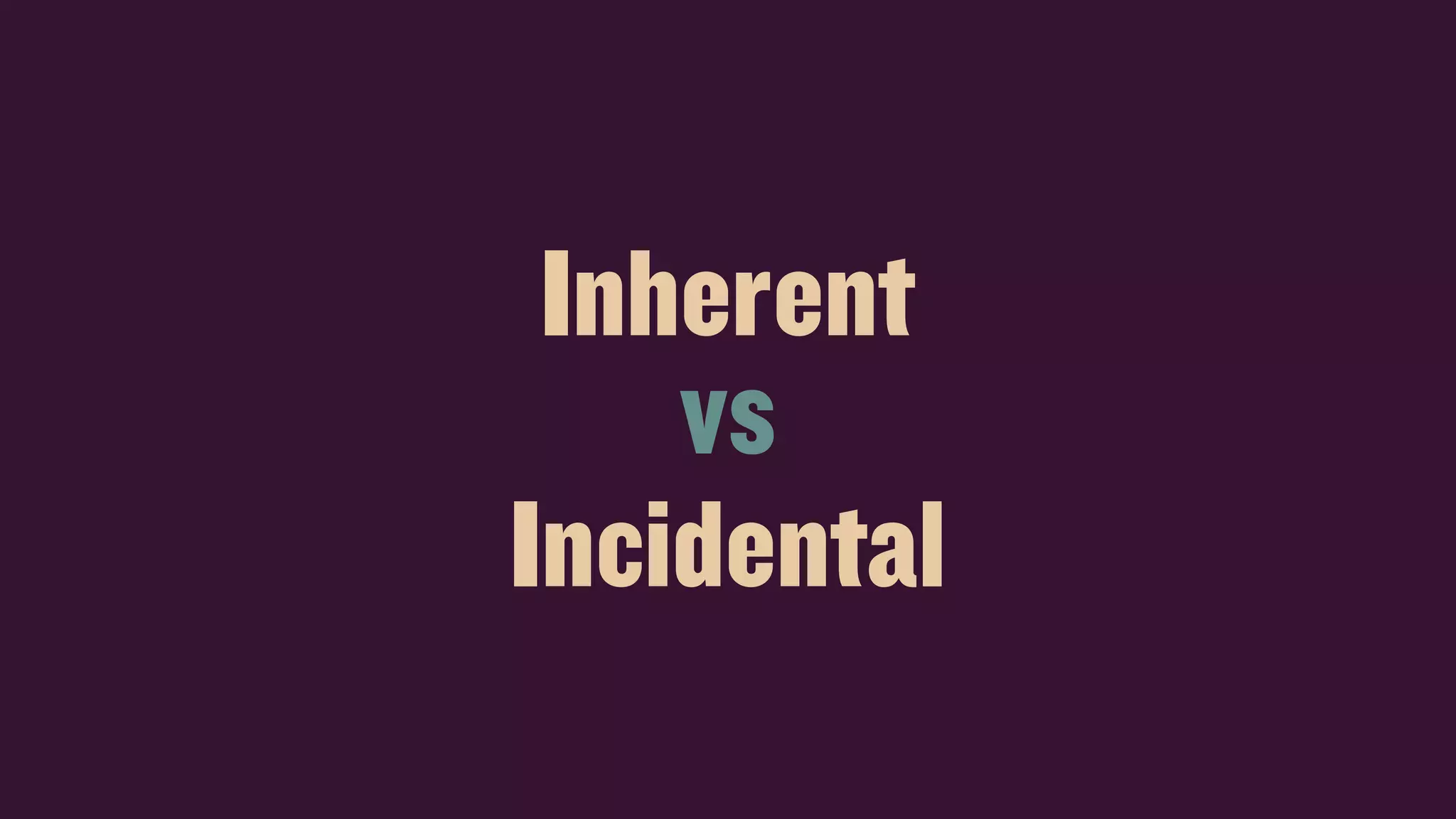 Inherent
Incidental
vs
 