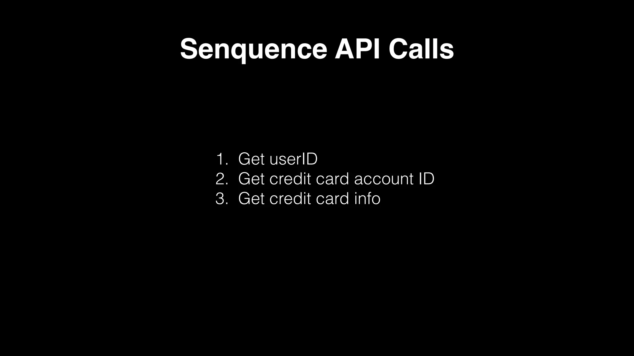 Senquence API Calls
1. Get userID
2. Get credit card account ID
3. Get credit card info
 