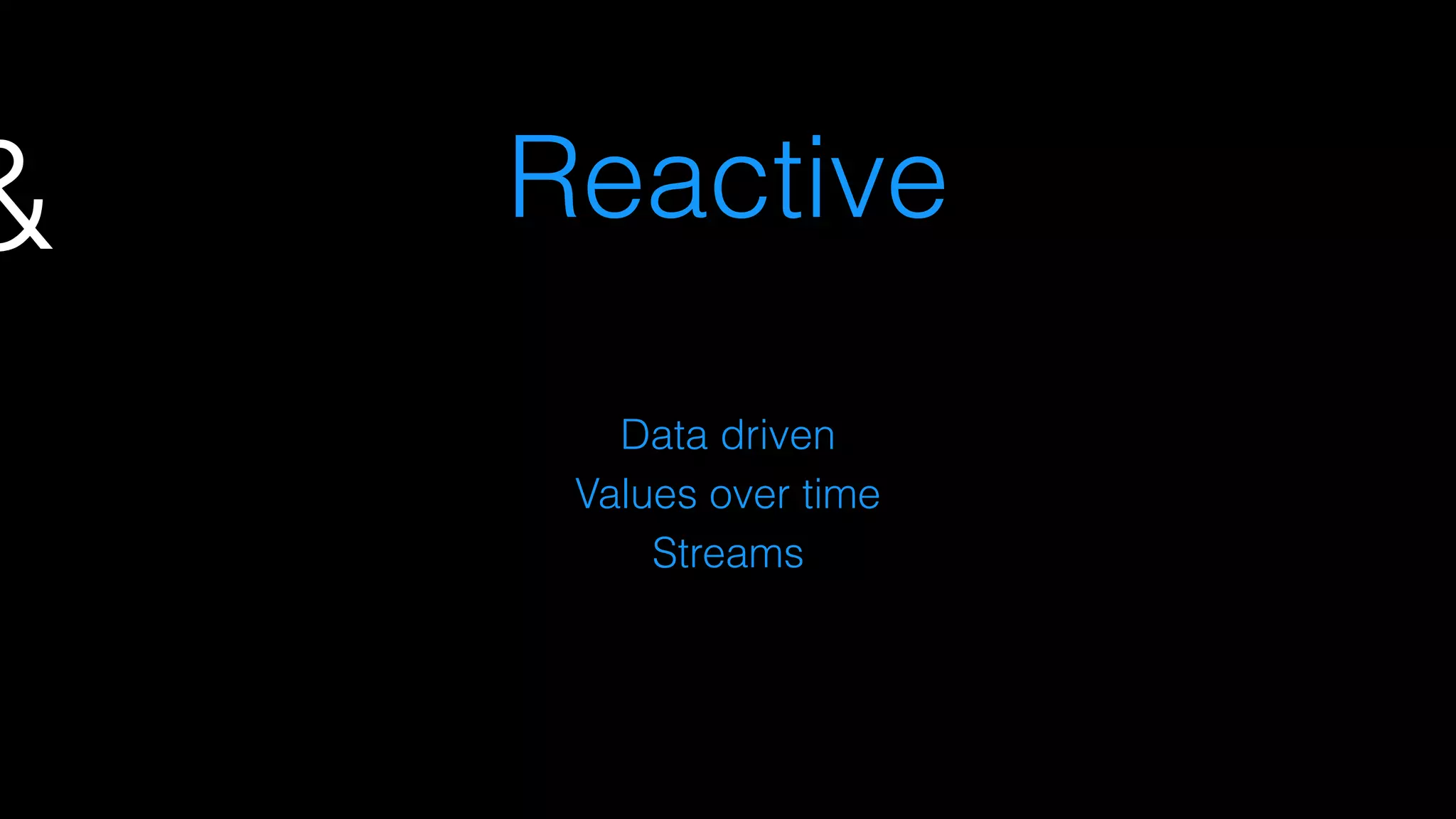 & Reactive
Data driven
Values over time
Streams
 