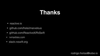 Thanks
• reactive.io
• github.com/frelei/marvelous
• gitHub.com/ReactiveX/RxSwift
rodrigo.freitas@kobe.io
• rxmarbles.com
• slack.rxswift.org
 