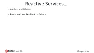 @svpember
Reactive Services…
• Are Fast and Eﬃcient
• Resist and are Resilient to Failure
 