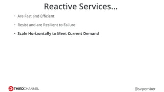 @svpember
Reactive Services…
• Are Fast and Eﬃcient
• Resist and are Resilient to Failure
• Scale Horizontally to Meet Current Demand
 