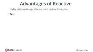 @svpember
Advantages of Reactive
• Highly optimized usage of resources -> optimal throughput
• Fast
 