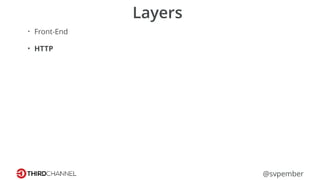 @svpember
Layers
• Front-End
• HTTP
 
