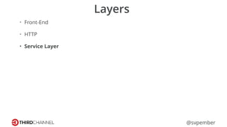 @svpember
Layers
• Front-End
• HTTP
• Service Layer
 