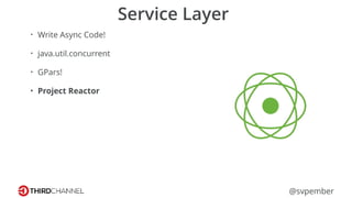@svpember
Service Layer
• Write Async Code!
• java.util.concurrent
• GPars!
• Project Reactor
 
