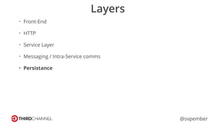 @svpember
Layers
• Front-End
• HTTP
• Service Layer
• Messaging / Intra-Service comms
• Persistance
 