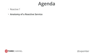 @svpember
Agenda
• Reactive ?
• Anatomy of a Reactive Service
 