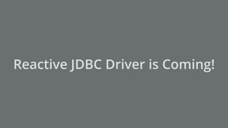 Reactive JDBC Driver is Coming!
 
