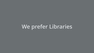 We prefer Libraries
 