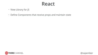 @svpember
React
• View Library for JS
• Deﬁne Components that receive props and maintain state
 