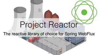 23
Project Reactor
The reactive library of choice for Spring WebFlux
 