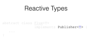abstract class Flux<T>
implements Publisher<T> {
...
}
abstract class Flux<T>
implements Publisher<T> {
...
}
Reactive Types
 