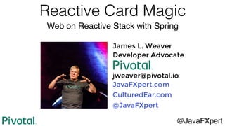 Reactive Card Magic
@JavaFXpert
Web on Reactive Stack with Spring
 