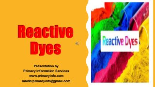 Reactive
Dyes
Presentation by
Primary Information Services
www.primaryinfo.com
mailto:primaryinfo@gmail.com
 