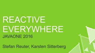 REACTIVE
EVERYWHERE
JAVAONE 2016
Stefan Reuter, Karsten Sitterberg
 