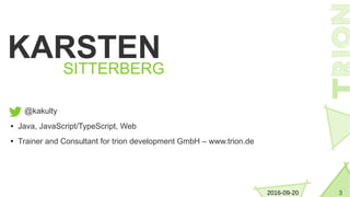 32016-09-20
KARSTEN
SITTERBERG
@kakulty
● Java, JavaScript/TypeScript, Web
● Trainer and Consultant for trion development GmbH – www.trion.de
 
