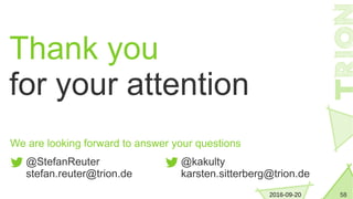582016-09-20
Thank you
for your attention
We are looking forward to answer your questions
@StefanReuter
stefan.reuter@trion.de
@kakulty
karsten.sitterberg@trion.de
 