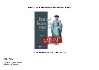 Reactive Extensions in Action EPub
DONWLOAD LAST PAGE !!!!
DETAIL
New Series Reactive Extensions in Action teaches developers how to build event-driven applications using the Rx library. You’ll begin with an overview of the design and architecture of Rx-based reactive applications. Then, this step-by-step guide shows you the rich query capabilities that Rx provides and the Rx concurrency model that allows you to control the asynchronicity of your code and the processing of event handlers. As you move through the book, you'll learn about consuming event streams, using schedulers to manage time, and working with Rx operators to filter, transform, and group events. Readers new to Rx will be able to learn from the ground up. If you're already using Rx, you'll get a deeper look at how to leverage Rx in your existing reactive applications.
Author : Tamir Dresher
●
Pages : 375 pages
●
 