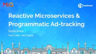 Reactive Microservices &
Programmatic Ad-tracking
Sumita Mudgil
Tech Lead - MiQ Digital
 