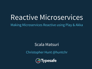Reactive Microservices
Making Microservices Reactive using Play & Akka
Scala Matsuri
Christopher Hunt @huntchr
 