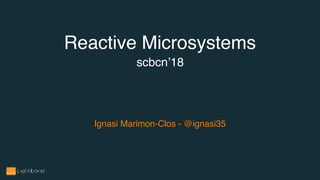 Ignasi Marimon-Clos - @ignasi35
Reactive Microsystems
scbcn’18
 