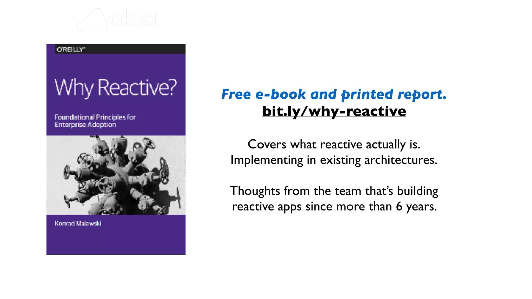 Free e-book and printed report.
bit.ly/why-reactive
Covers what reactive actually is.
Implementing in existing architectures.
Thoughts from the team that’s building
reactive apps since more than 6 years.
 