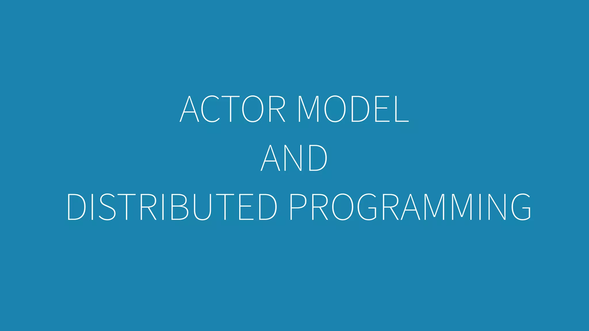 ACTOR MODEL
AND
DISTRIBUTED PROGRAMMING
 