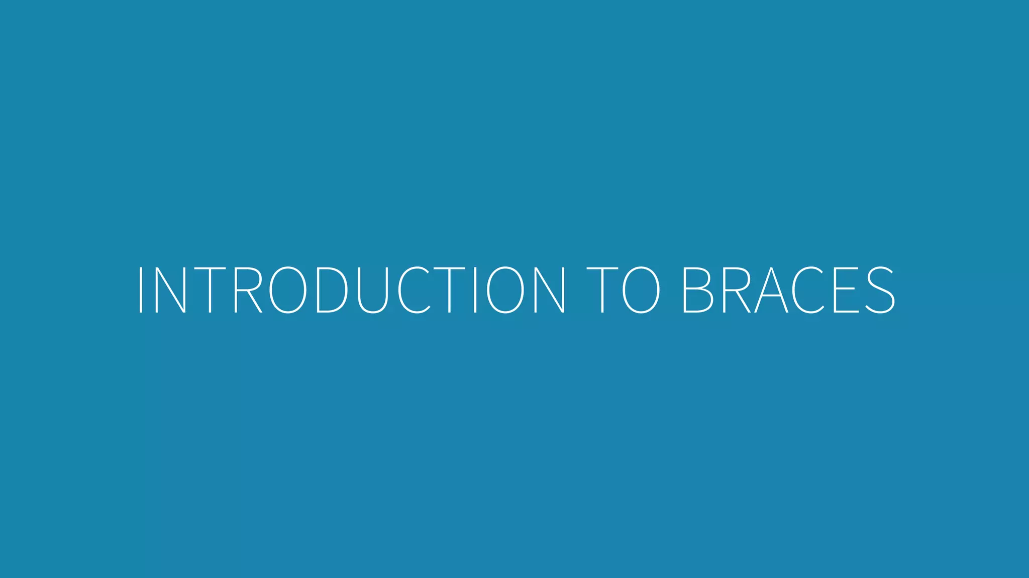 INTRODUCTION TO BRACES
 