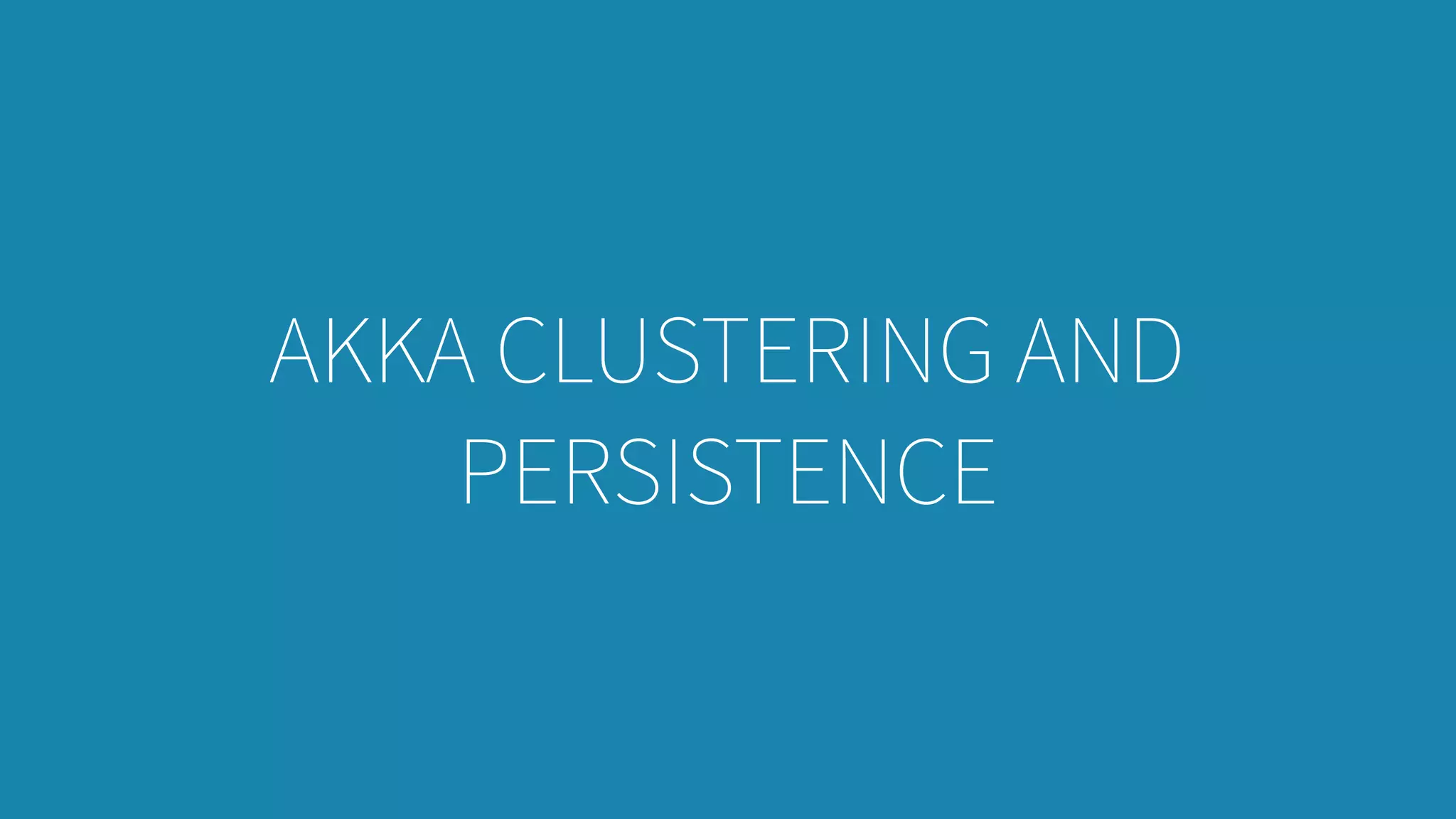AKKA CLUSTERING AND
PERSISTENCE
 
