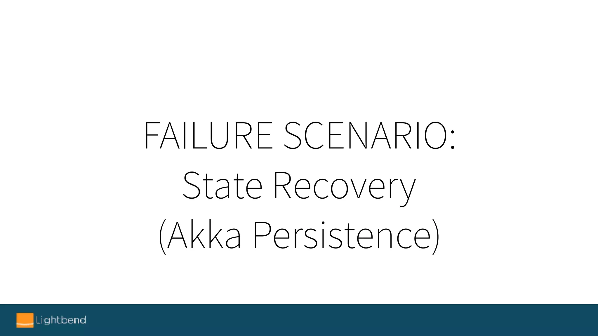 FAILURE SCENARIO:
State Recovery
(Akka Persistence)
 