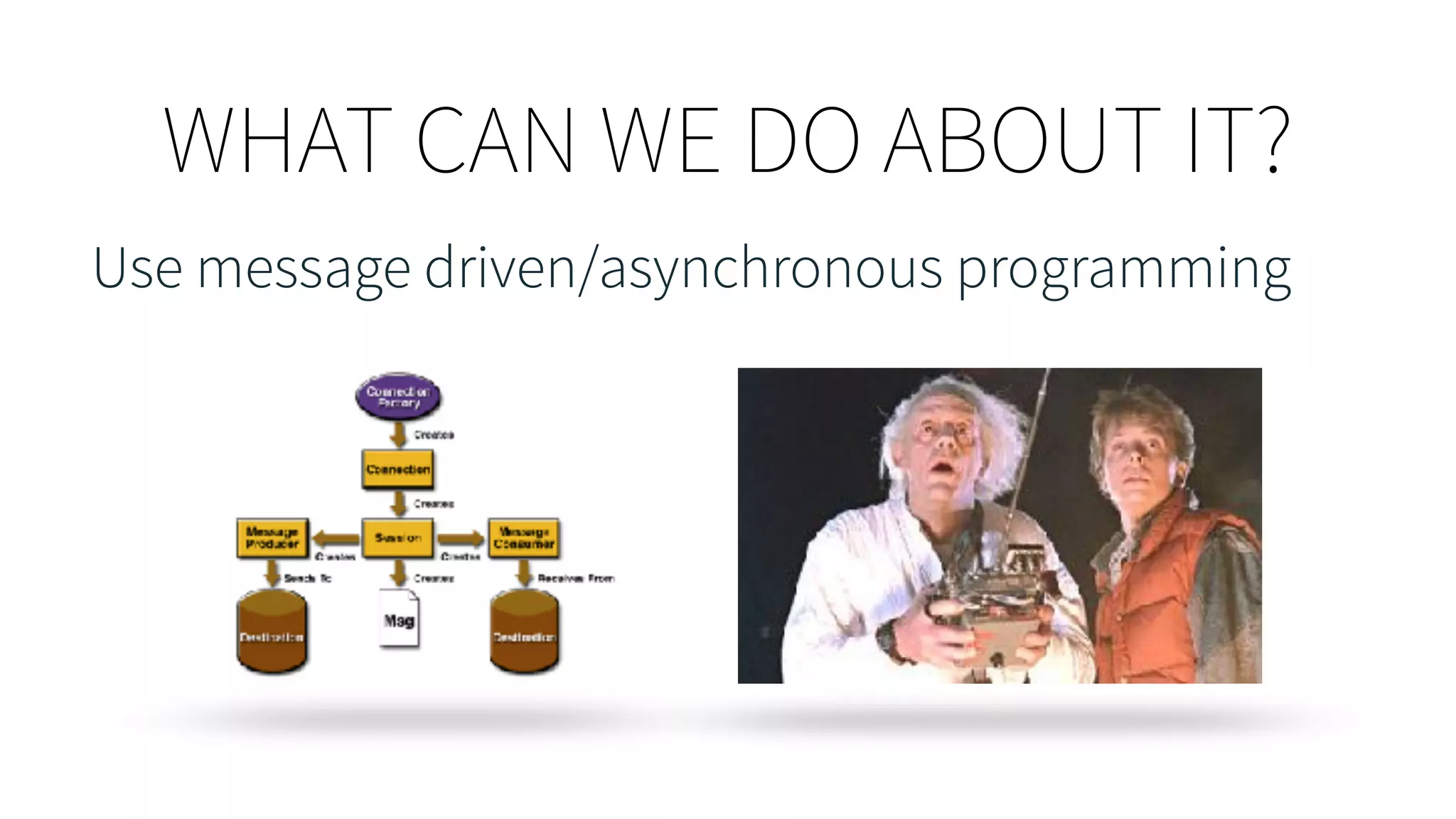 WHAT CAN WE DO ABOUT IT?
Use message driven/asynchronous programming
 