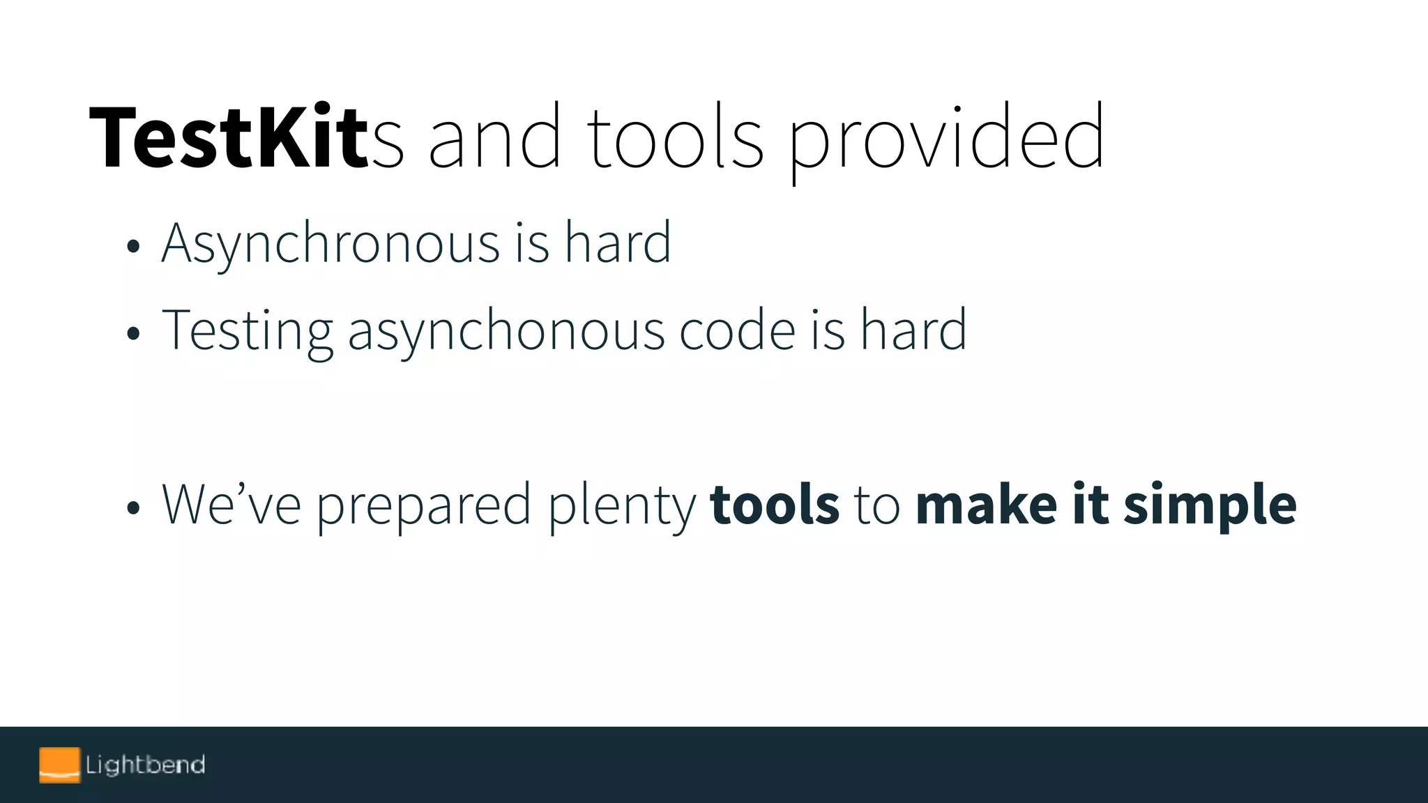 TestKits and tools provided
• Asynchronous is hard
• Testing asynchonous code is hard
• We’ve prepared plenty tools to make it simple
 