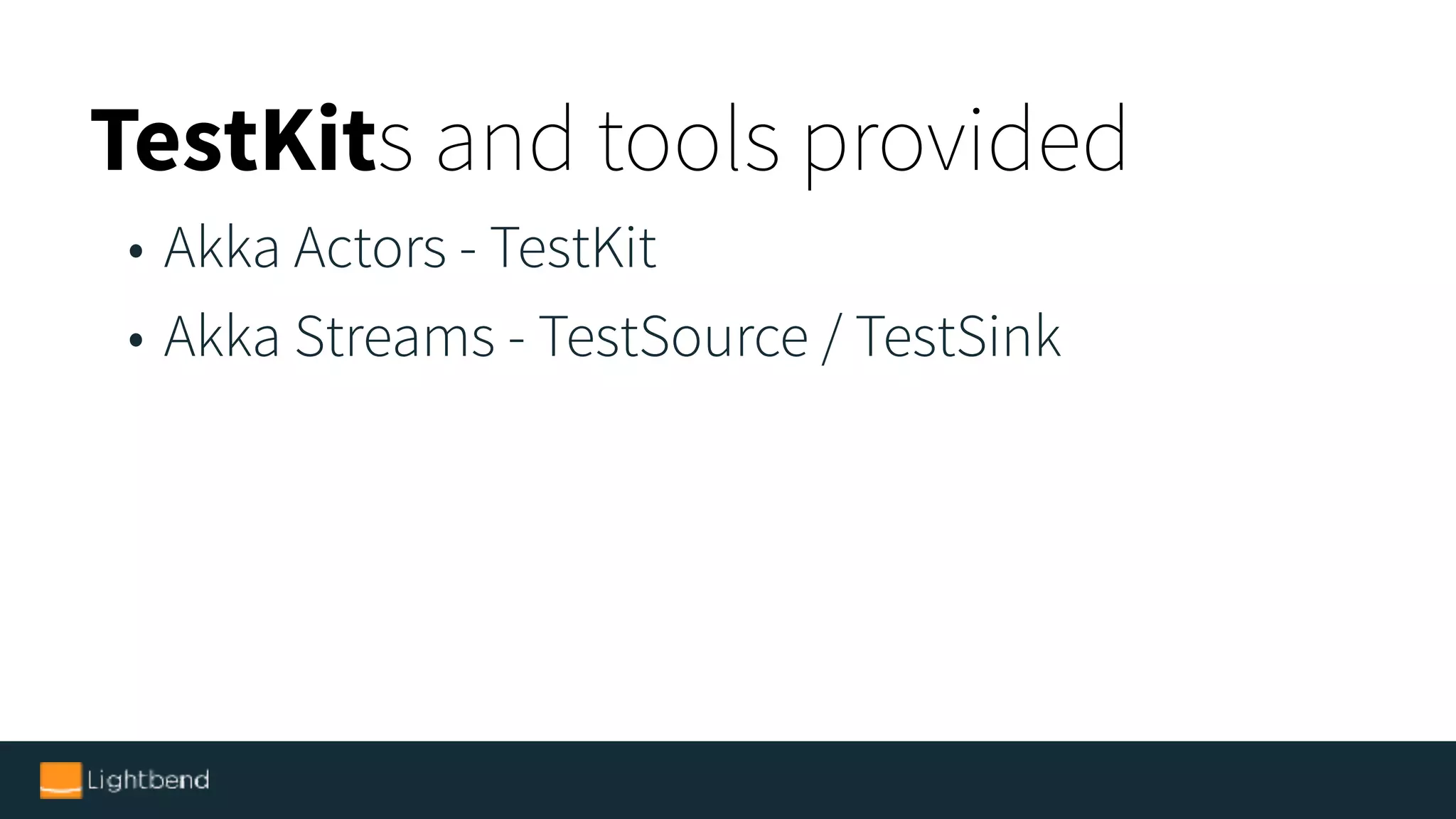 TestKits and tools provided
• Akka Actors - TestKit
• Akka Streams - TestSource / TestSink
 