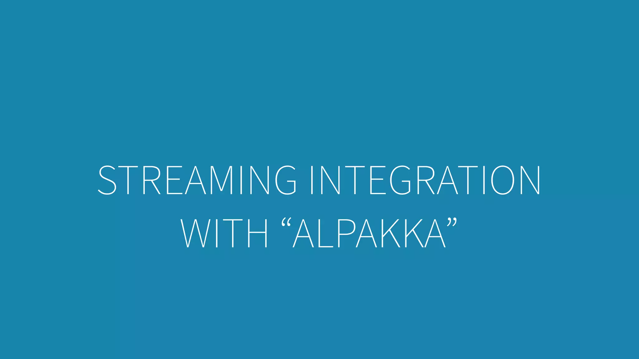 STREAMING INTEGRATION
WITH “ALPAKKA”
 