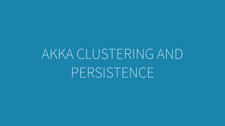 AKKA CLUSTERING AND
PERSISTENCE
 