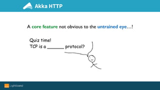 A core feature not obvious to the untrained eye…!
Quiz time!
TCP is a ______ protocol?
Akka HTTP
 