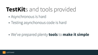 TestKits and tools provided
• Asynchronous is hard
• Testing asynchonous code is hard
• We’ve prepared plenty tools to make it simple
 