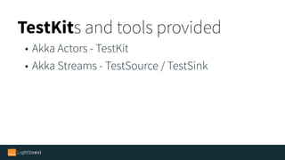 TestKits and tools provided
• Akka Actors - TestKit
• Akka Streams - TestSource / TestSink
 