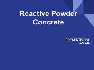Reactive Powder
Concrete
PRESENTED BY
AGLAIA
 